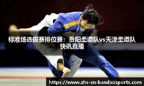 标准场选拔赛排位赛:贵阳柔道队vs天津柔道队快讯直播