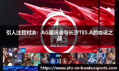 引人注目对决:AG超玩会与长沙TES.A的命运之战