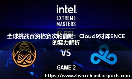 全球挑战赛资格赛次轮前瞻：Cloud9对阵ENCE的实力解析