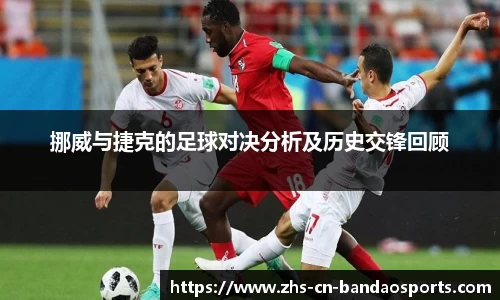 挪威与捷克的足球对决分析及历史交锋回顾