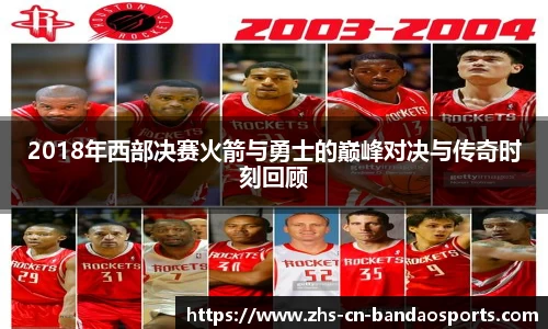 2018年西部决赛火箭与勇士的巅峰对决与传奇时刻回顾